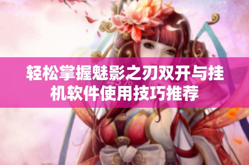 轻松掌握魅影之刃双开与挂机软件使用技巧推荐