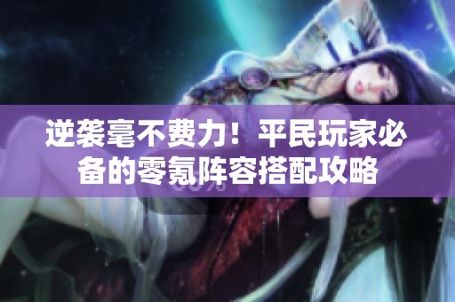 逆袭毫不费力！平民玩家必备的零氪阵容搭配攻略