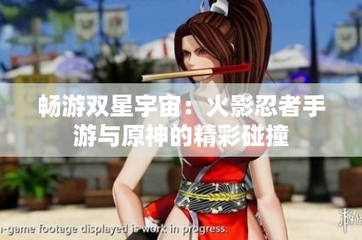 畅游双星宇宙：火影忍者手游与原神的精彩碰撞