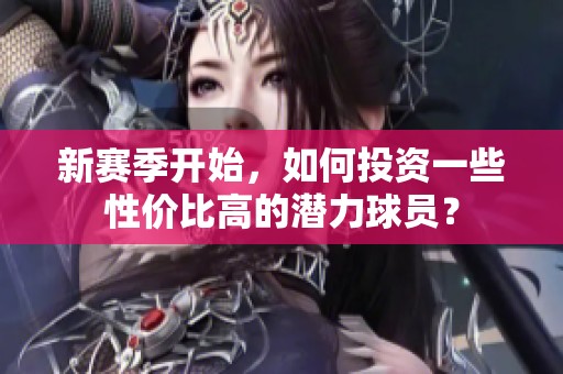 新赛季开始，如何投资一些性价比高的潜力球员？