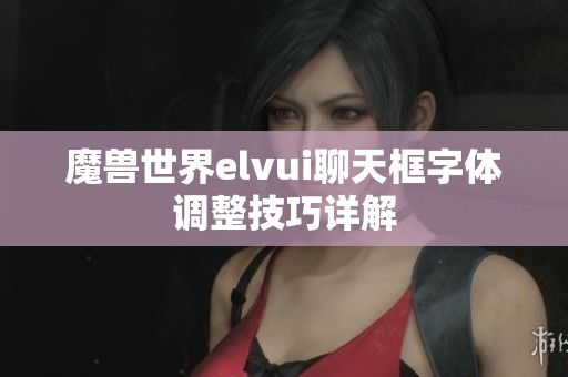 魔兽世界elvui聊天框字体调整技巧详解
