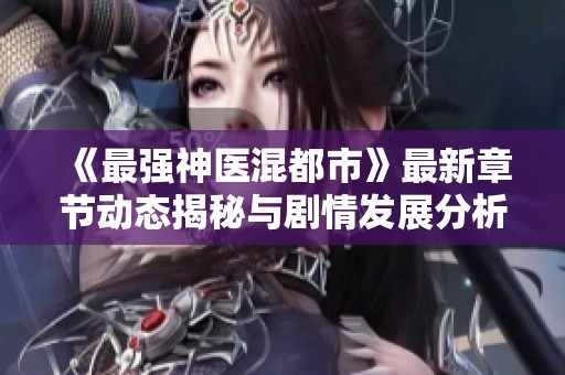《最强神医混都市》最新章节动态揭秘与剧情发展分析