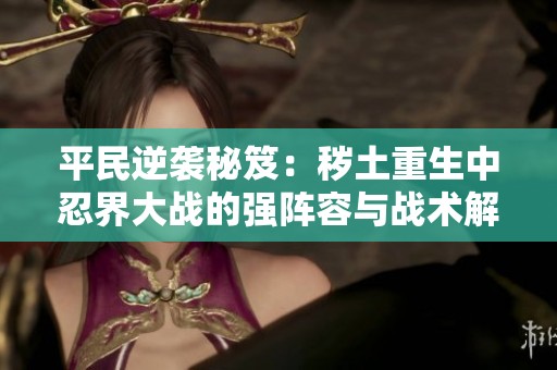 平民逆袭秘笈：秽土重生中忍界大战的强阵容与战术解析