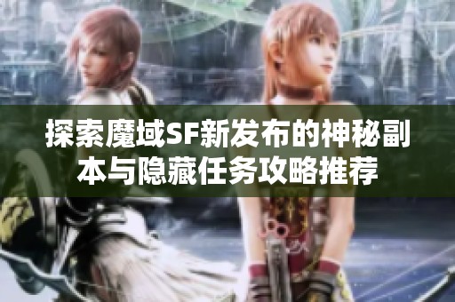 探索魔域SF新发布的神秘副本与隐藏任务攻略推荐