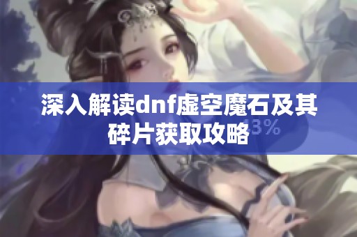 深入解读dnf虚空魔石及其碎片获取攻略