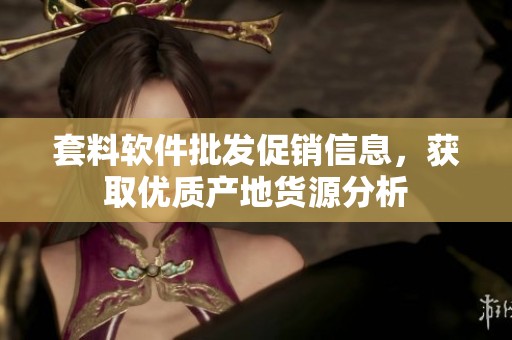 套料软件批发促销信息，获取优质产地货源分析