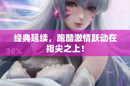 经典延续，跑酷激情跃动在指尖之上！