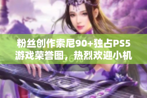 粉丝创作索尼90+独占PS5游戏荣誉图，热烈欢迎小机器人加入！