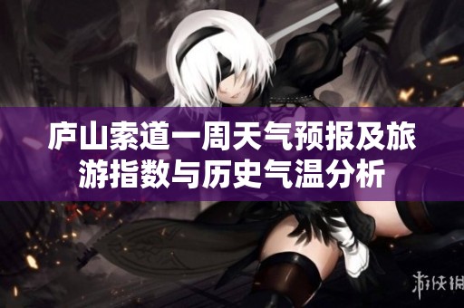 庐山索道一周天气预报及旅游指数与历史气温分析