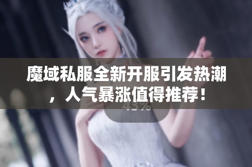 魔域私服全新开服引发热潮，人气暴涨值得推荐！