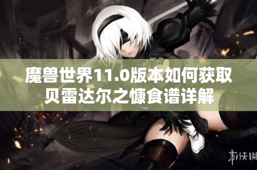 魔兽世界11.0版本如何获取贝雷达尔之慷食谱详解