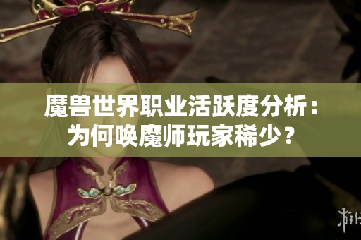 魔兽世界职业活跃度分析：为何唤魔师玩家稀少？