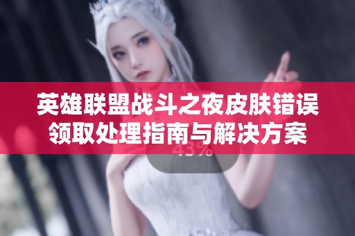 英雄联盟战斗之夜皮肤错误领取处理指南与解决方案