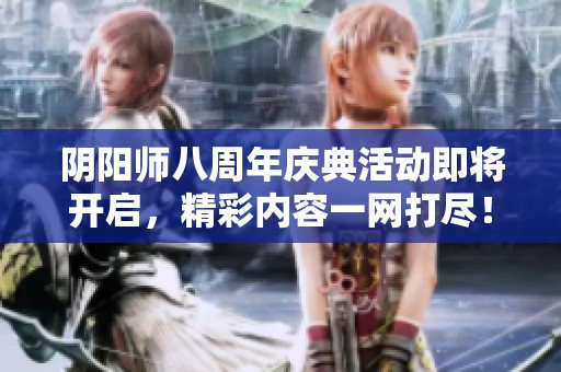阴阳师八周年庆典活动即将开启，精彩内容一网打尽！