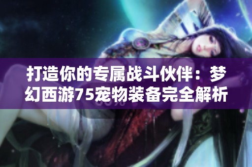 打造你的专属战斗伙伴：梦幻西游75宠物装备完全解析