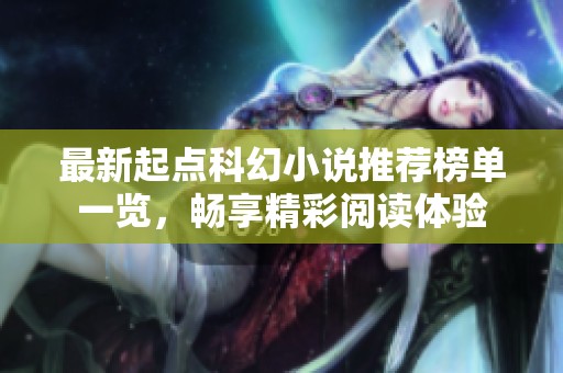 最新起点科幻小说推荐榜单一览，畅享精彩阅读体验