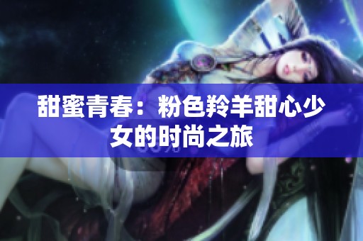 甜蜜青春：粉色羚羊甜心少女的时尚之旅