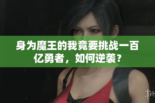 身为魔王的我竟要挑战一百亿勇者，如何逆袭？
