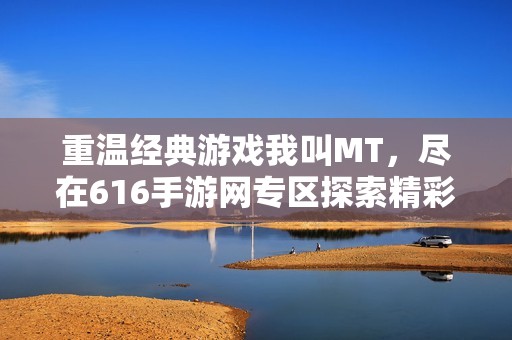 重温经典游戏我叫MT，尽在616手游网专区探索精彩内容