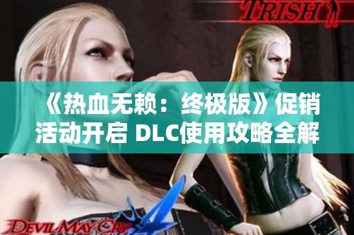 《热血无赖：终极版》促销活动开启 DLC使用攻略全解析