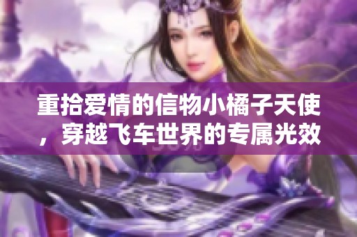 重拾爱情的信物小橘子天使，穿越飞车世界的专属光效套装