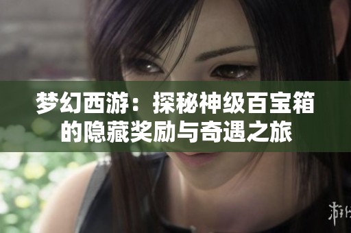 梦幻西游：探秘神级百宝箱的隐藏奖励与奇遇之旅