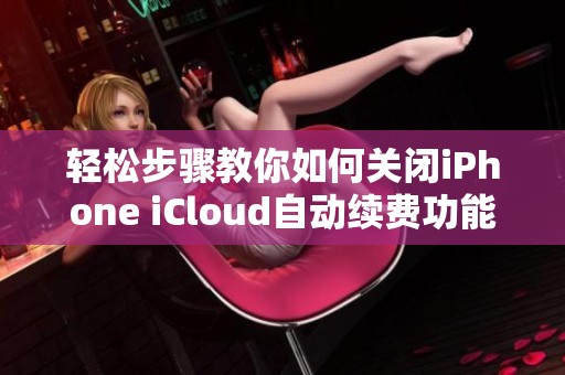 轻松步骤教你如何关闭iPhone iCloud自动续费功能