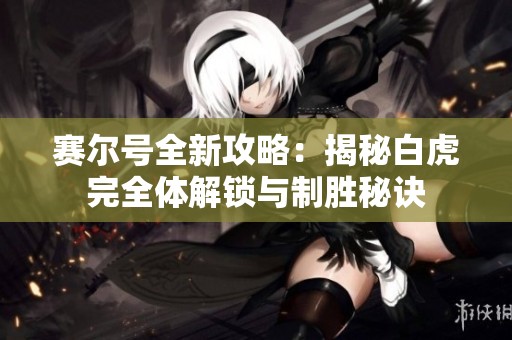 赛尔号全新攻略：揭秘白虎完全体解锁与制胜秘诀