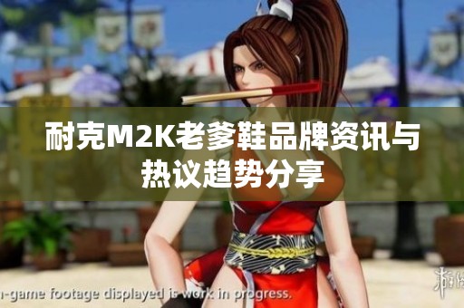 耐克M2K老爹鞋品牌资讯与热议趋势分享