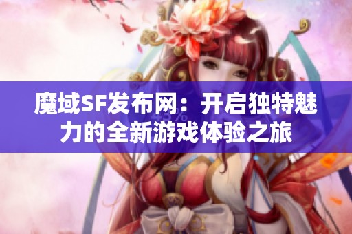 魔域SF发布网：开启独特魅力的全新游戏体验之旅