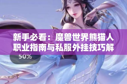 新手必看：魔兽世界熊猫人职业指南与私服外挂技巧解析