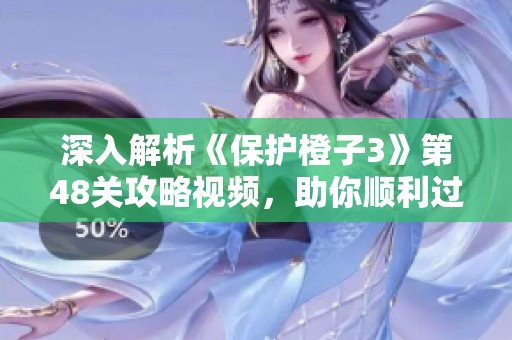 深入解析《保护橙子3》第48关攻略视频，助你顺利过关