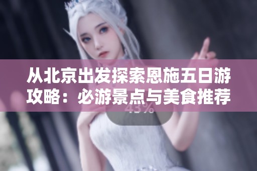 从北京出发探索恩施五日游攻略：必游景点与美食推荐全揭秘
