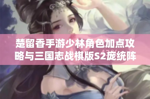 楚留香手游少林角色加点攻略与三国志战棋版S2庞统阵容解析