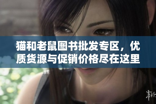 猫和老鼠图书批发专区，优质货源与促销价格尽在这里