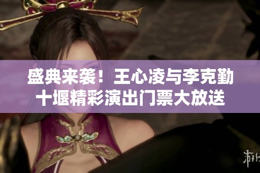 盛典来袭！王心凌与李克勤十堰精彩演出门票大放送