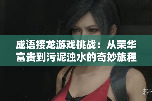成语接龙游戏挑战：从荣华富贵到污泥浊水的奇妙旅程