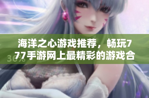 海洋之心游戏推荐，畅玩777手游网上最精彩的游戏合集