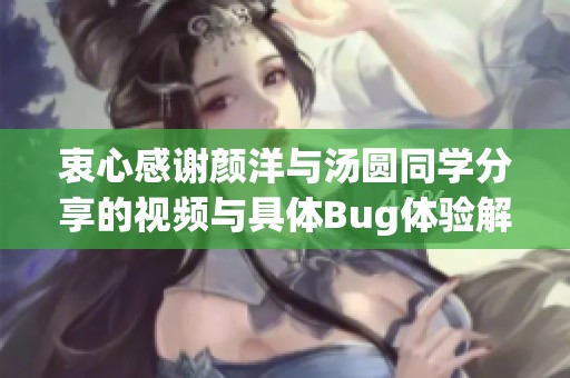 衷心感谢颜洋与汤圆同学分享的视频与具体Bug体验解析