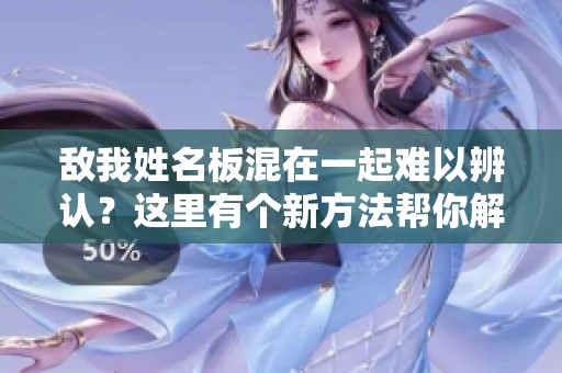 敌我姓名板混在一起难以辨认？这里有个新方法帮你解决问题