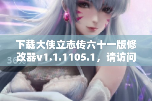 下载大侠立志传六十一版修改器v1.1.1105.1，请访问脚步网