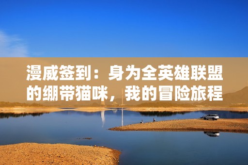 漫威签到：身为全英雄联盟的绷带猫咪，我的冒险旅程