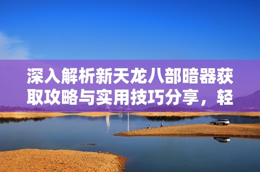 深入解析新天龙八部暗器获取攻略与实用技巧分享，轻松畅玩不费力!