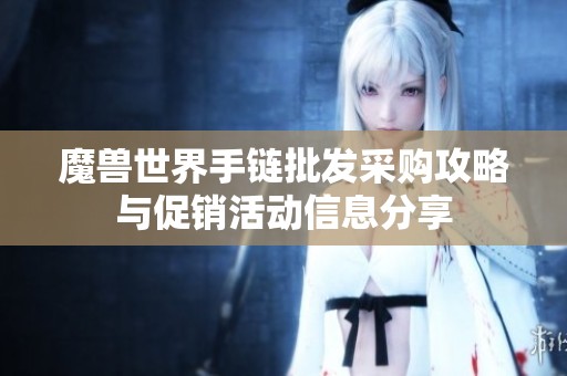 魔兽世界手链批发采购攻略与促销活动信息分享