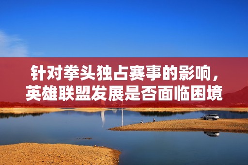 针对拳头独占赛事的影响，英雄联盟发展是否面临困境