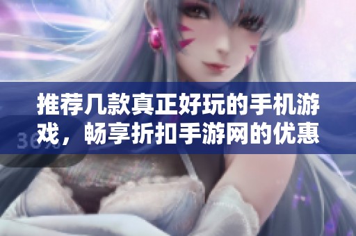 推荐几款真正好玩的手机游戏，畅享折扣手游网的优惠体验