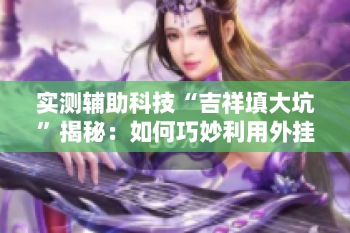 实测辅助科技“吉祥填大坑”揭秘：如何巧妙利用外挂功能