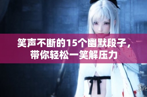 笑声不断的15个幽默段子，带你轻松一笑解压力