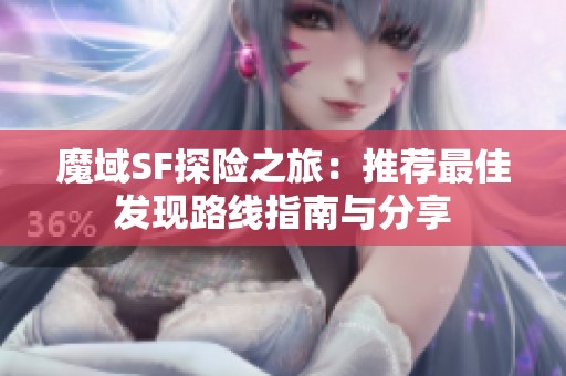 魔域SF探险之旅：推荐最佳发现路线指南与分享