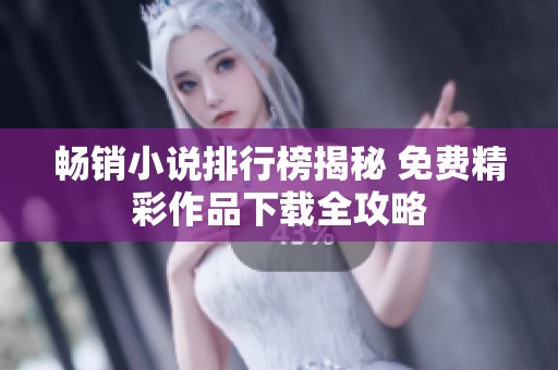 畅销小说排行榜揭秘 免费精彩作品下载全攻略